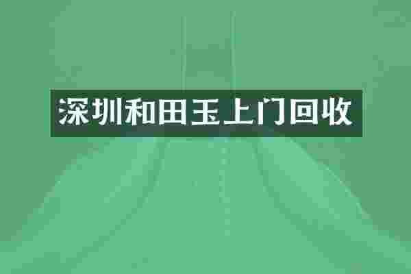 深圳和田玉上门回收