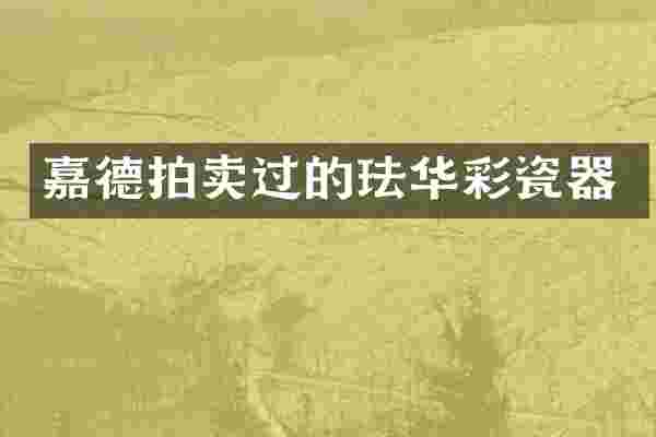 嘉德拍卖过的珐华彩瓷器