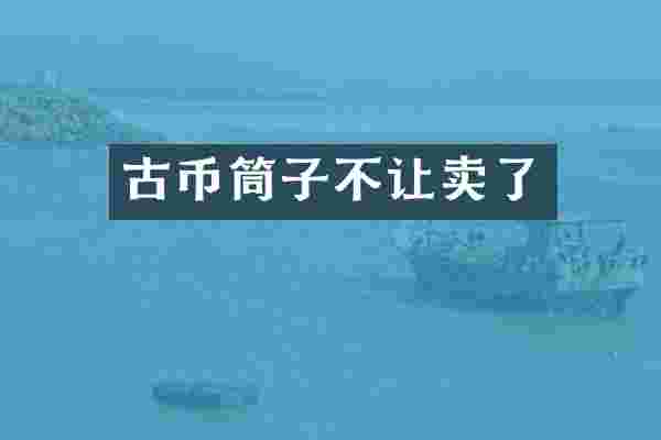 古币筒子不让卖了