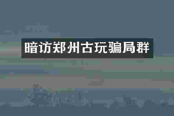 暗访郑州古玩骗局群