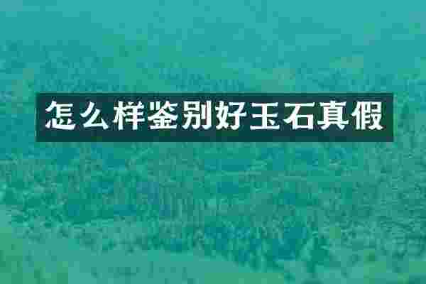 怎么样鉴别好玉石真假
