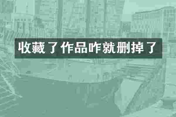 收藏了作品咋就删掉了
