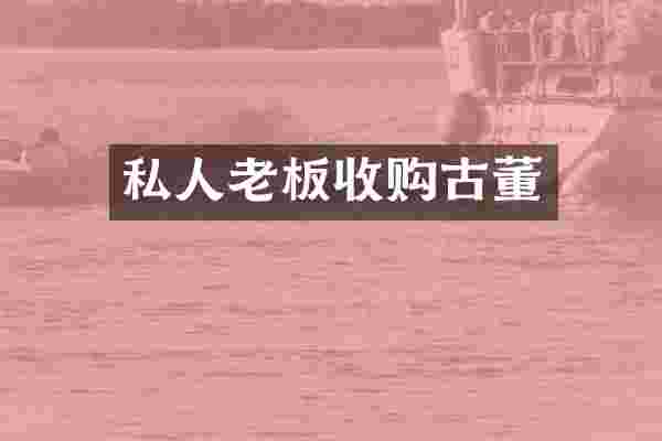 私人老板收购古董