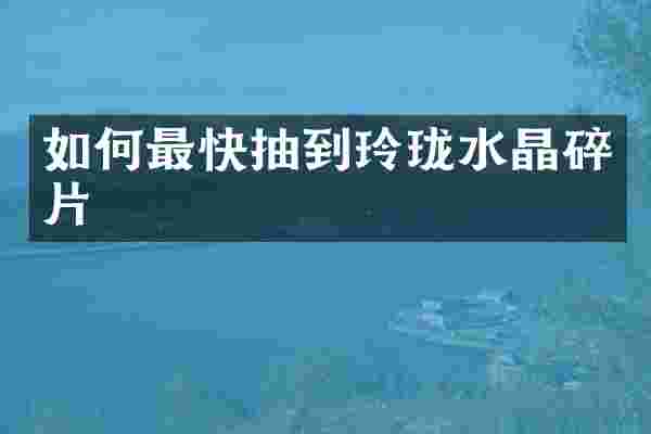 如何最快抽到玲珑水晶碎片