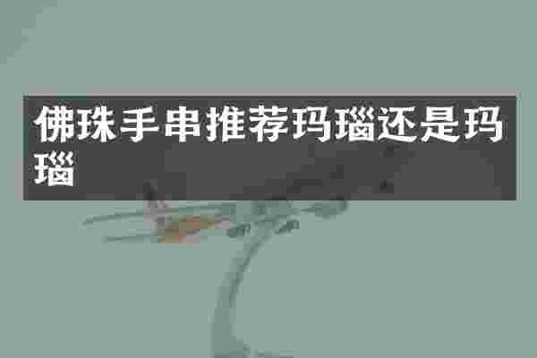 佛珠手串推荐玛瑙还是玛瑙