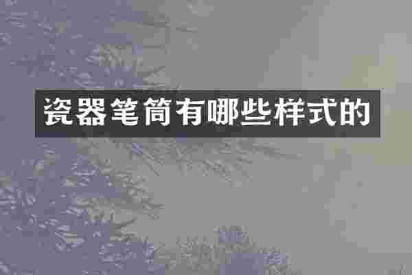 瓷器笔筒有哪些样式的