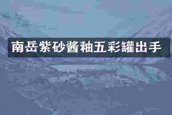 南岳紫砂酱釉五彩罐出手