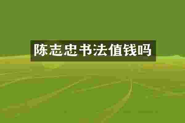 陈志忠书法值钱吗