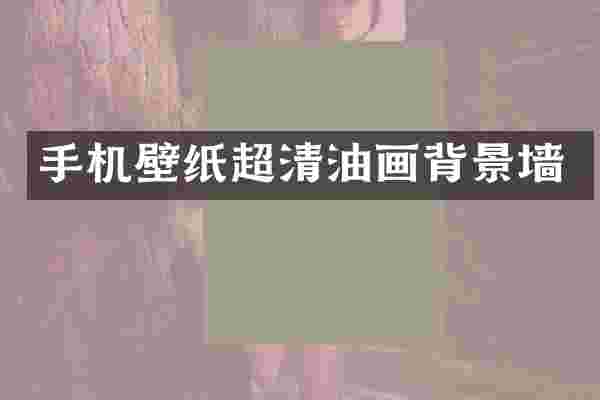 手机壁纸超清油画背景墙