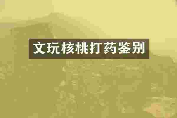 文玩核桃打药鉴别