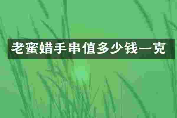 老蜜蜡手串值多少钱一克