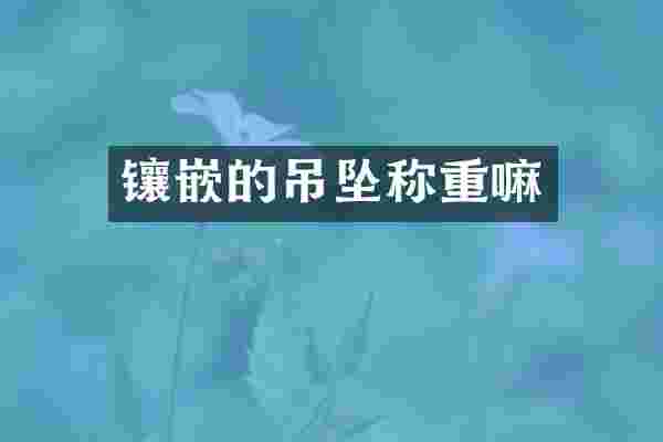 镶嵌的吊坠称重嘛