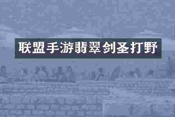 联盟手游翡翠剑圣打野