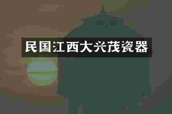 民国江西大兴茂瓷器