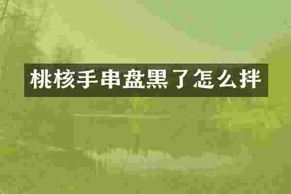 桃核手串盘黑了怎么拌