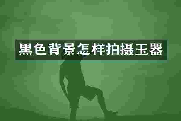黑色背景怎样拍摄玉器