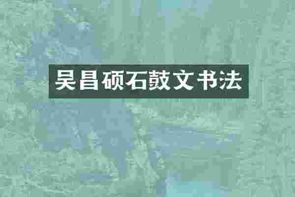吴昌硕石鼓文书法