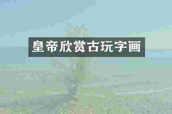 皇帝欣赏古玩字画