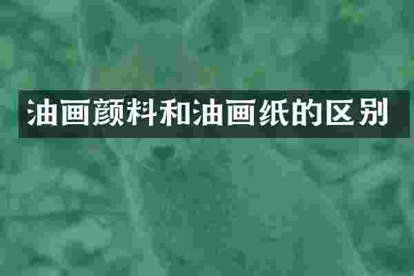 油画颜料和油画纸的区别
