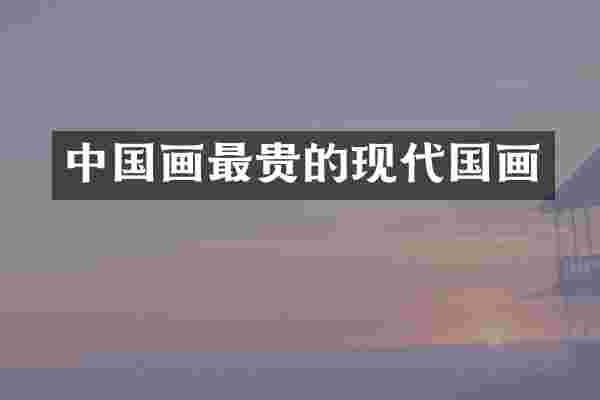 中国画最贵的现代国画