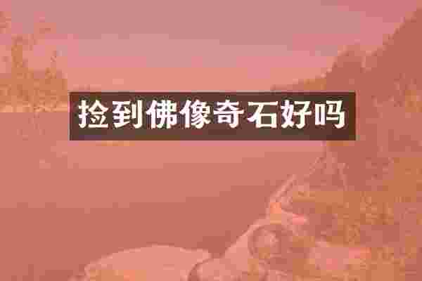 捡到佛像奇石好吗