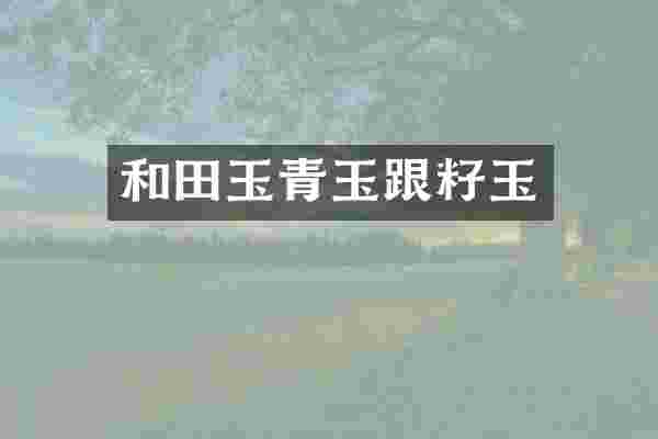 和田玉青玉跟籽玉