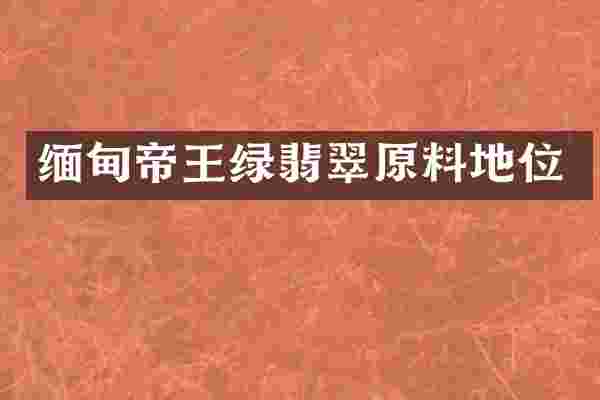 缅甸帝王绿翡翠原料地位