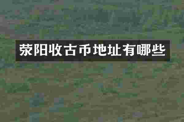 荥阳收古币地址有哪些