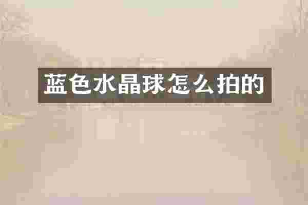 蓝色水晶球怎么拍的