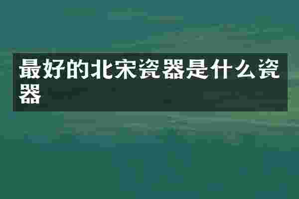 最好的北宋瓷器是什么瓷器