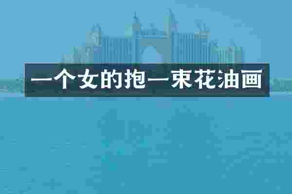 一个女的抱一束花油画