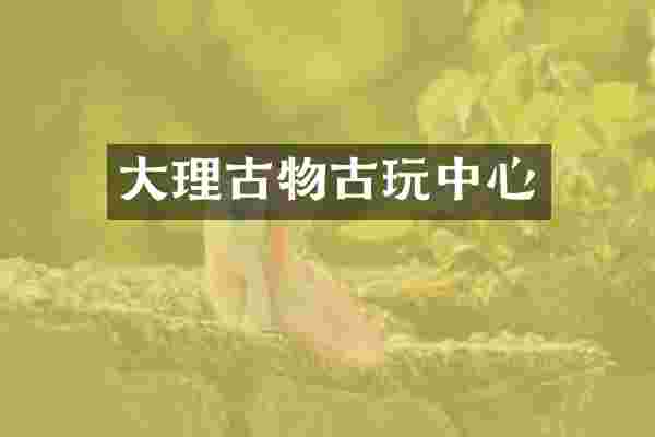 大理古物古玩中心