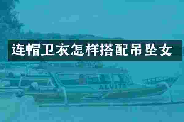 连帽卫衣怎样搭配吊坠女