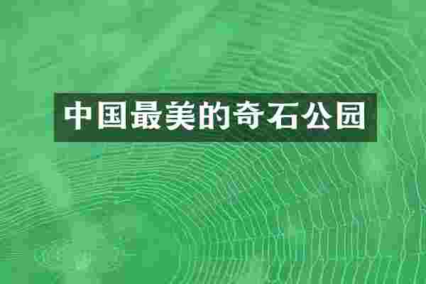 中国最美的奇石公园
