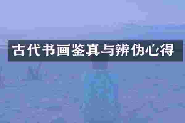 古代书画鉴真与辨伪心得