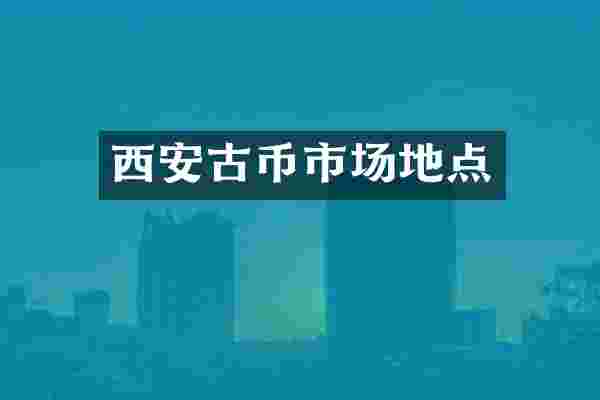 西安古币市场地点
