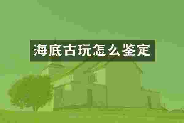 海底古玩怎么鉴定
