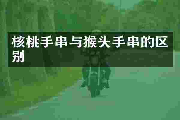 核桃手串与猴头手串的区别