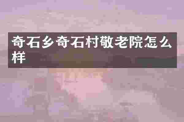 奇石乡奇石村敬老院怎么样