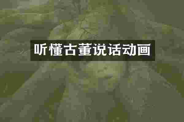 听懂古董说话动画