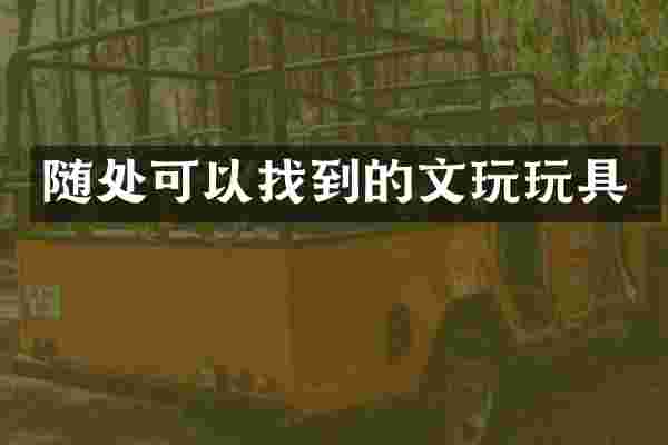 随处可以找到的文玩玩具