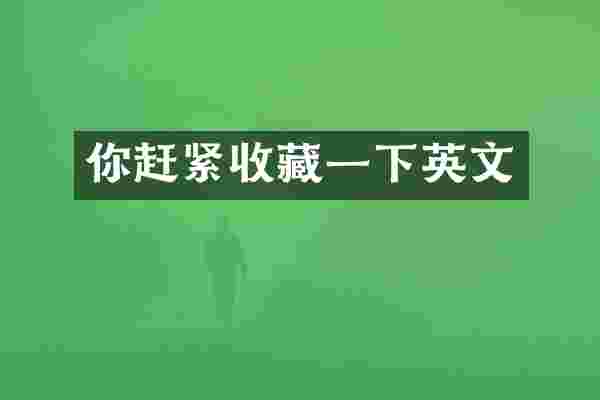 你赶紧收藏一下英文