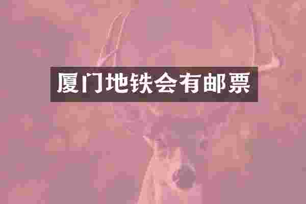 厦门地铁会有邮票