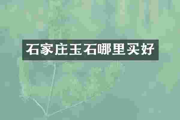 石家庄玉石哪里买好