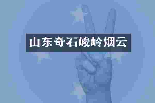 山东奇石峻岭烟云