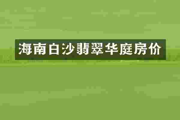 海南白沙翡翠华庭房价