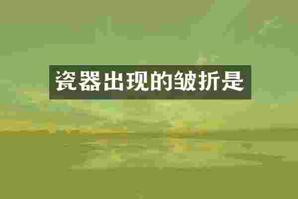 瓷器出现的皱折是