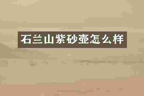 石兰山紫砂壶怎么样