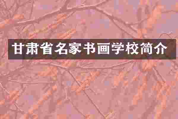 甘肃省名家书画学校简介