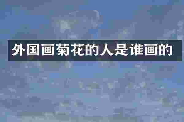 外国画菊花的人是谁画的
